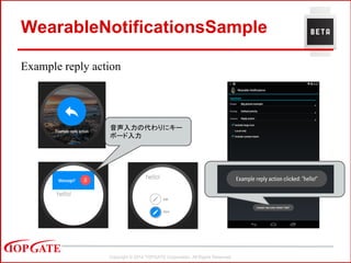 Copyright © 2014 TOPGATE Corporation. All Rights Reserved.
WearableNotificationsSample
Example reply action
音声入力の代わりにキー
ボード入力
 
