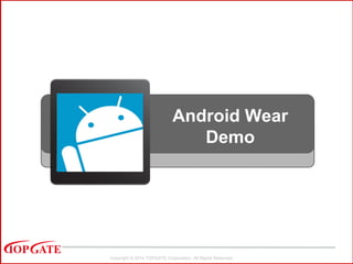 Copyright © 2014 TOPGATE Corporation. All Rights Reserved.
Android Wear
Demo
 
