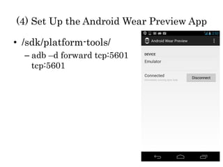 (4) Set Up the Android Wear Preview App 
•  /sdk/platform-tools/
– adb –d forward tcp:5601
tcp:5601
 
