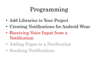 Programming
•  Add Libraries to Your Project
•  Creating Notifications for Android Wear
•  Receiving Voice Input from a
Notification
•  Adding Pages to a Notification
•  Stacking Notifications
 