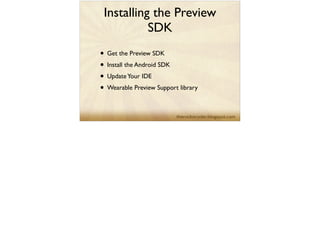 Installing the Preview
SDK
• Get the Preview SDK	

• Install the Android SDK	

• UpdateYour IDE	

• Wearable Preview Support library
 