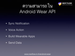 www.nextﬂow.in.th/android-wear
ความสามารถใน
Android Wear API
• Sync Notiﬁcation
• Voice Action
• Build Wearable Apps
• Send Data
 