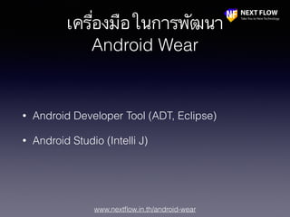 www.nextﬂow.in.th/android-wear
เครื่องมือในการพัฒนา
Android Wear
• Android Developer Tool (ADT, Eclipse)
• Android Studio (Intelli J)
 