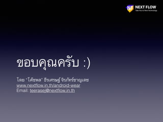 ขอบคุณครับ :)
โดย “โค้ชพล” ธีรเศรษฐ์ จิรภัทร์ชาญเดช
www.nextﬂow.in.th/android-wear
Email: teerasej@nextﬂow.in.th
 