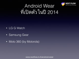 www.nextﬂow.in.th/android-wear
Android Wear
ที่เปิดตัวในปี 2014
• LG G Watch
• Samsung Gear
• Moto 360 (by Motorola)
 