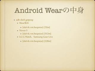 Android Wear
adb shell getprop!
Wearĩ!
[dalvik.vm.heapsize]: [32m]!
Nexus 5!
[dalvik.vm.heapsize]: [512m]!
LG G WatchSamsung Gear Live!
[dalvik.vm.heapsize]: [128m]
 