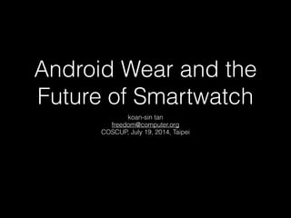 Android Wear and the
Future of Smartwatch
koan-sin tan
freedom@computer.org
COSCUP, July 19, 2014, Taipei
 