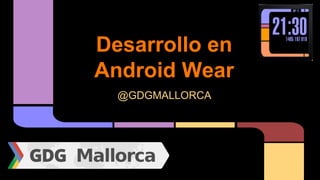 Desarrollo en
Android Wear
@GDGMALLORCA
 