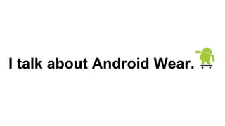 I talk about Android Wear. 
 