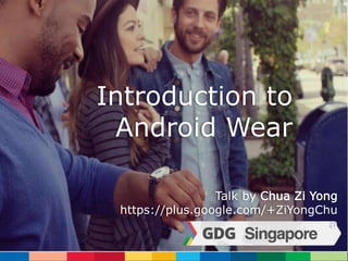Introduction to 
Android Wear 
Talk by Chua Zi Yong 
https://plus.google.com/+ZiYongChu 
a 
 