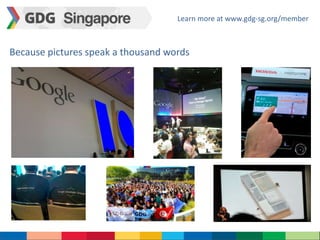 Learn more at www.gdg-sg.org/member 
Because pictures speak a thousand words 
 
