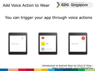 Add Voice Action to Wear 
You can trigger your app through voice actions 
Introduction to Android Wear by Chua Zi Yong - 
https://plus.google.com/+ZiYongChua 
 