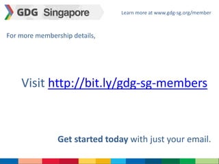 Learn more at www.gdg-sg.org/member 
For more membership details, 
Visit http://bit.ly/gdg-sg-members 
Get started today with just your email. 
