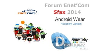 Sfax 2014
Android Wear
Houssem Lahiani
Forum Enet’Com
 