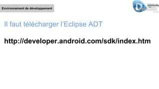Environnement de développement
Il faut télécharger l’Eclipse ADT
http://developer.android.com/sdk/index.html
 