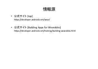 情報源	
•  公式サイト	
  [top]	
  
　　hips://developer.android.com/wear/	
  
•  公式サイト	
  [Building	
  Apps	
  for	
  Wearables]	
  
　　hips://developer.android.com/training/building-­‐wearables.html	
  
 