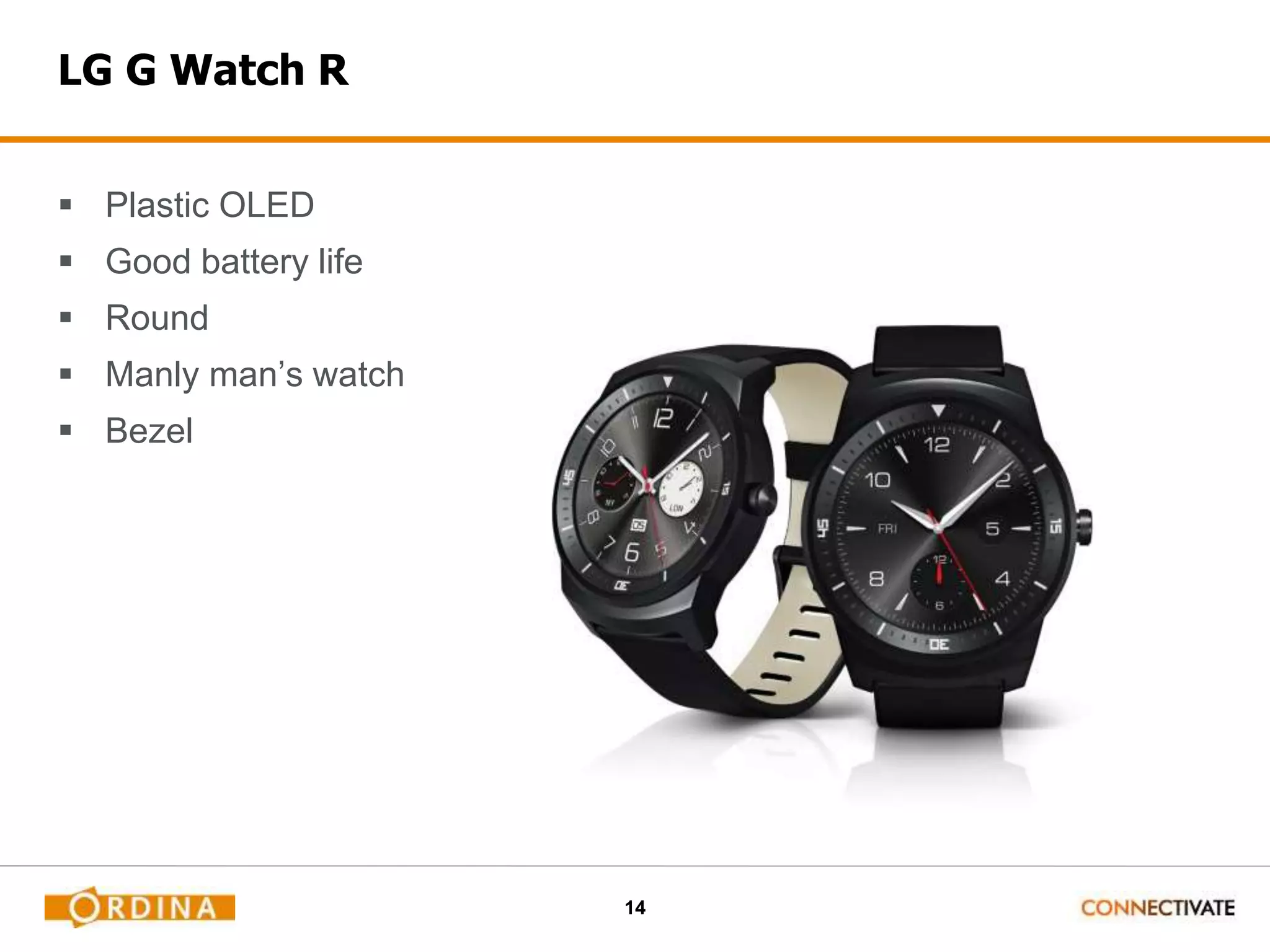14
LG G Watch R
 Plastic OLED
 Good battery life
 Round
 Manly man’s watch
 Bezel
 