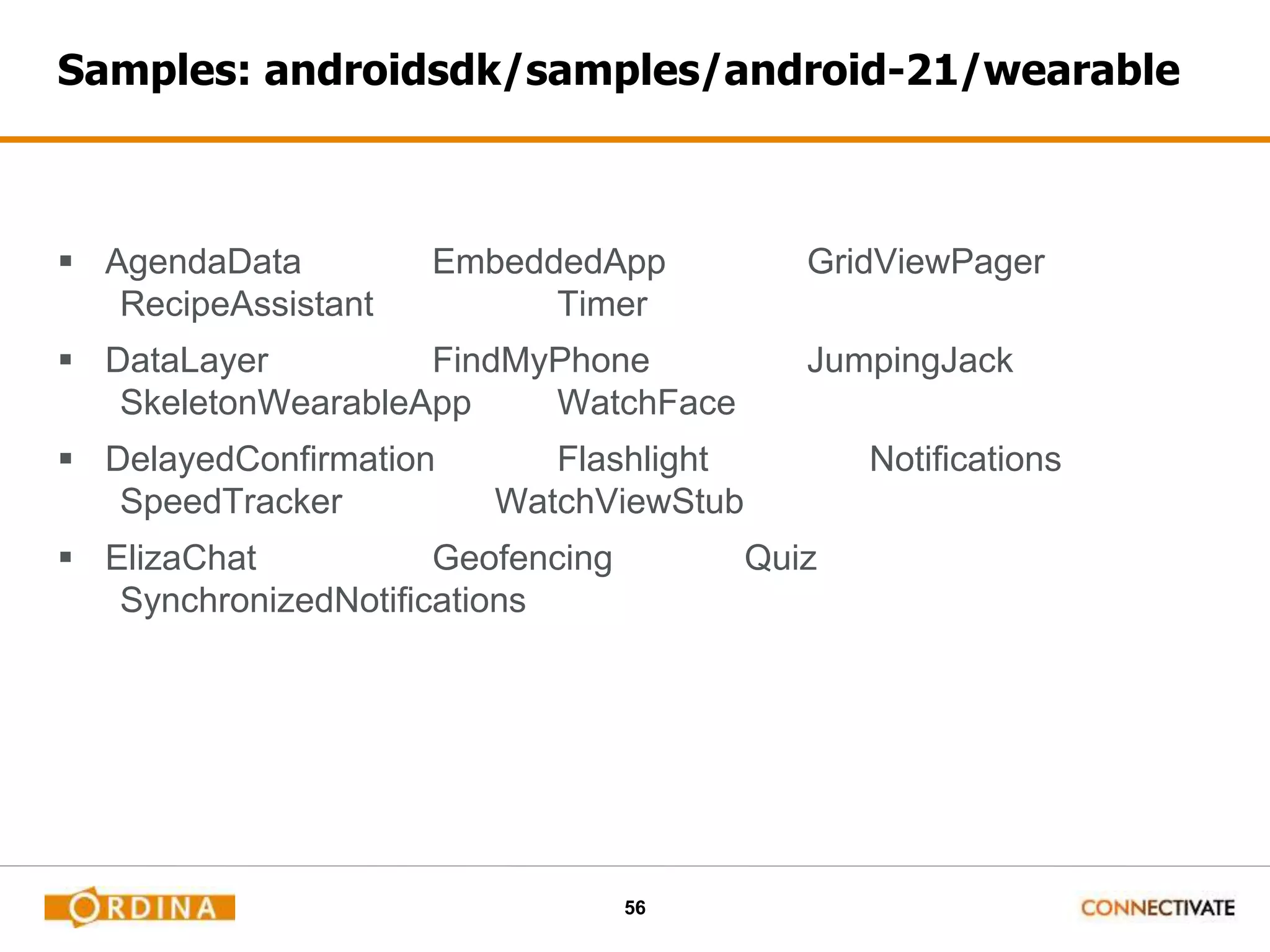 56
Samples: androidsdk/samples/android-21/wearable
 AgendaData EmbeddedApp GridViewPager
RecipeAssistant Timer
 DataLayer FindMyPhone JumpingJack
SkeletonWearableApp WatchFace
 DelayedConfirmation Flashlight Notifications
SpeedTracker WatchViewStub
 ElizaChat Geofencing Quiz
SynchronizedNotifications
 