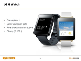 10
LG G Watch
 Generation 1
 Dies: Corrosion gate
 No hardware on-off button
 Cheap (€ 109 )
 