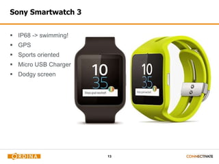 13
Sony Smartwatch 3
 IP68 -> swimming!
 GPS
 Sports oriented
 Micro USB Charger
 Dodgy screen
 