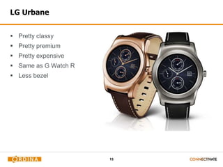15
LG Urbane
 Pretty classy
 Pretty premium
 Pretty expensive
 Same as G Watch R
 Less bezel
 