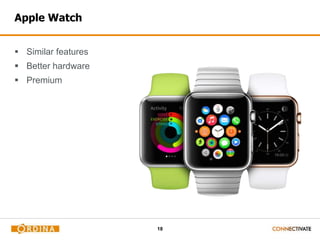 18
Apple Watch
 Similar features
 Better hardware
 Premium
 