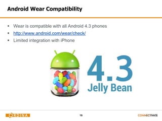 19
Android Wear Compatibility
 Wear is compatible with all Android 4.3 phones
 http://www.android.com/wear/check/
 Limited integration with iPhone
 