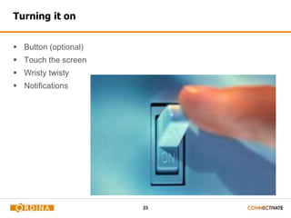 23
Turning it on
 Button (optional)
 Touch the screen
 Wristy twisty
 Notifications
 