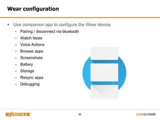 31
Wear configuration
 Use companion app to configure the Wear device
- Pairing / disconnect via bluetooth
- Watch faces
- Voice Actions
- Browse apps
- Screenshots
- Battery
- Storage
- Resync apps
- Debugging
 