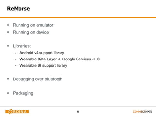 63
ReMorse
 Running on emulator
 Running on device
 Libraries:
- Android v4 support library
- Wearable Data Layer -> Google Services -> 
- Wearable UI support library
 Debugging over bluetooth
 Packaging
 