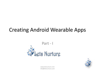 Creating Android Wearable Apps
Part - I
www.letsnurture.com
info@letsnurture.com
 
