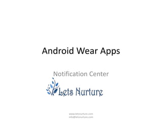 Android Wear Apps
Notification Center
www.letsnurture.com
info@letsnurture.com
 