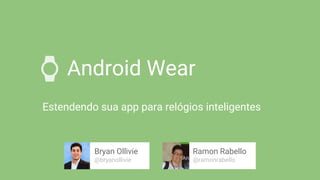 Android Wear
Estendendo sua app para relógios inteligentes
Bryan Ollivie
@bryanollivie
Ramon Rabello
@ramonrabello
 