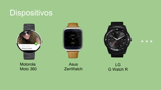Dispositivos
Motorola
Moto 360
Asus
ZenWatch
LG
G Watch R
...
 