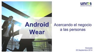 Android 
Wear 
Acercando el negocio 
a las personas 
Granada 
25 Septiembre 2014 
 