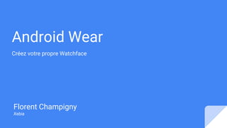 Android Wear
Créez votre propre Watchface
Florent Champigny
Xebia
 