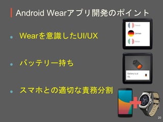 Android Wearアプリ開発のポイント
Wearを意識したUI/UX
バッテリー持ち
スマホとの適切な責務分割
20
 