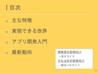 主な特徴
実現できる世界
アプリ開発入門
最新動向
目次
3
開発者の皆様向け
それ以外の皆様向け
→全スライド
→明るいスライド
 