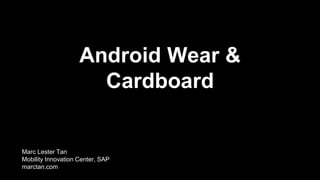 Android Wear &
Cardboard
Marc Lester Tan
Mobility Innovation Center, SAP
marctan.com
 