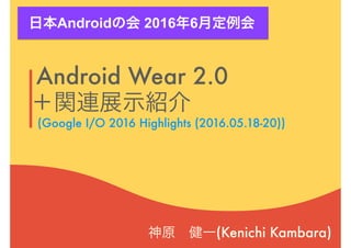 Android Wear 2.0 
(Kenichi Kambara)
(Google I/O 2016 Highlights (2016.05.18-20))
Android 2016 6
 