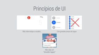 Princípios de UI
Não interrompa o usuário… Crie grandes áreas de toque
Não seja um
“shoulder tapper"
 
