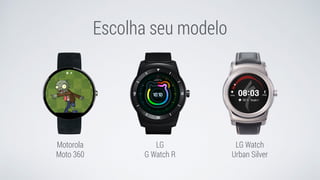 Escolha seu modelo
LG
G Watch R
Motorola
Moto 360
LG Watch  
Urban Silver
 