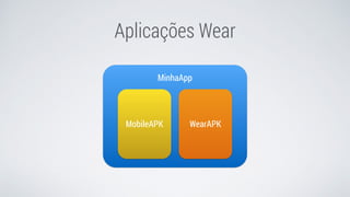 Aplicações Wear
MinhaApp
MobileAPK WearAPK
 