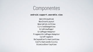WatchViewStub
BoxInsetLayout
WearableListView
CircledImageView
GridViewPager
GridPagerAdapter
FragmentGridPagerAdapter
CardFragment
DelayedConfirmationView
ConfirmationActivity
DismissOverlayView
Componentes
android.support.wearable.view
 