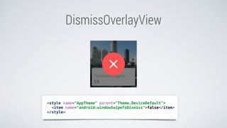 DismissOverlayView
<style name="AppTheme" parent="Theme.DeviceDefault">
<item name="android:windowSwipeToDismiss">false</item>
</style>
 