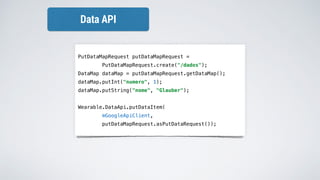 PutDataMapRequest putDataMapRequest =
PutDataMapRequest.create("/dados");
DataMap dataMap = putDataMapRequest.getDataMap();
dataMap.putInt("numero", 1);
dataMap.putString("nome", "Glauber");
Wearable.DataApi.putDataItem(
mGoogleApiClient,
putDataMapRequest.asPutDataRequest());
Data API
 