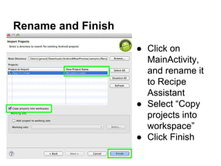 Rename and Finish
● Click on
MainActivity,
and rename it
to Recipe
Assistant
● Select “Copy
projects into
workspace”
● Click Finish
 