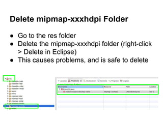 Delete mipmap-xxxhdpi Folder
● Go to the res folder
● Delete the mipmap-xxxhdpi folder (right-click
> Delete in Eclipse)
● This causes problems, and is safe to delete
 
