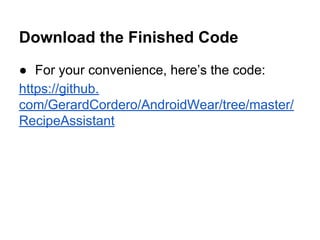Download the Finished Code
● For your convenience, here’s the code:
https://github.
com/GerardCordero/AndroidWear/tree/master/
RecipeAssistant
 