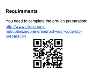 Requirements
You need to complete the pre-lab preparation:
http://www.slideshare.
net/optimizedprime/android-wear-code-lab-
preparation
 